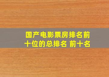 国产电影票房排名前十位的总排名 前十名